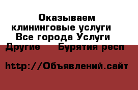 Оказываем клининговые услуги! - Все города Услуги » Другие   . Бурятия респ.